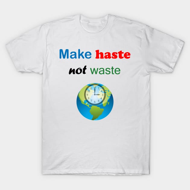 Make Haste Not Waste T-Shirt by ninasilver